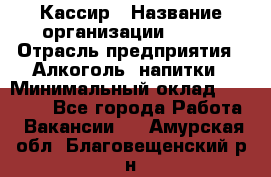 Кассир › Название организации ­ PRC › Отрасль предприятия ­ Алкоголь, напитки › Минимальный оклад ­ 27 000 - Все города Работа » Вакансии   . Амурская обл.,Благовещенский р-н